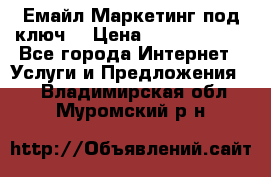 Емайл Маркетинг под ключ  › Цена ­ 5000-10000 - Все города Интернет » Услуги и Предложения   . Владимирская обл.,Муромский р-н